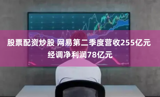 股票配资炒股 网易第二季度营收255亿元 经调净利润78亿元