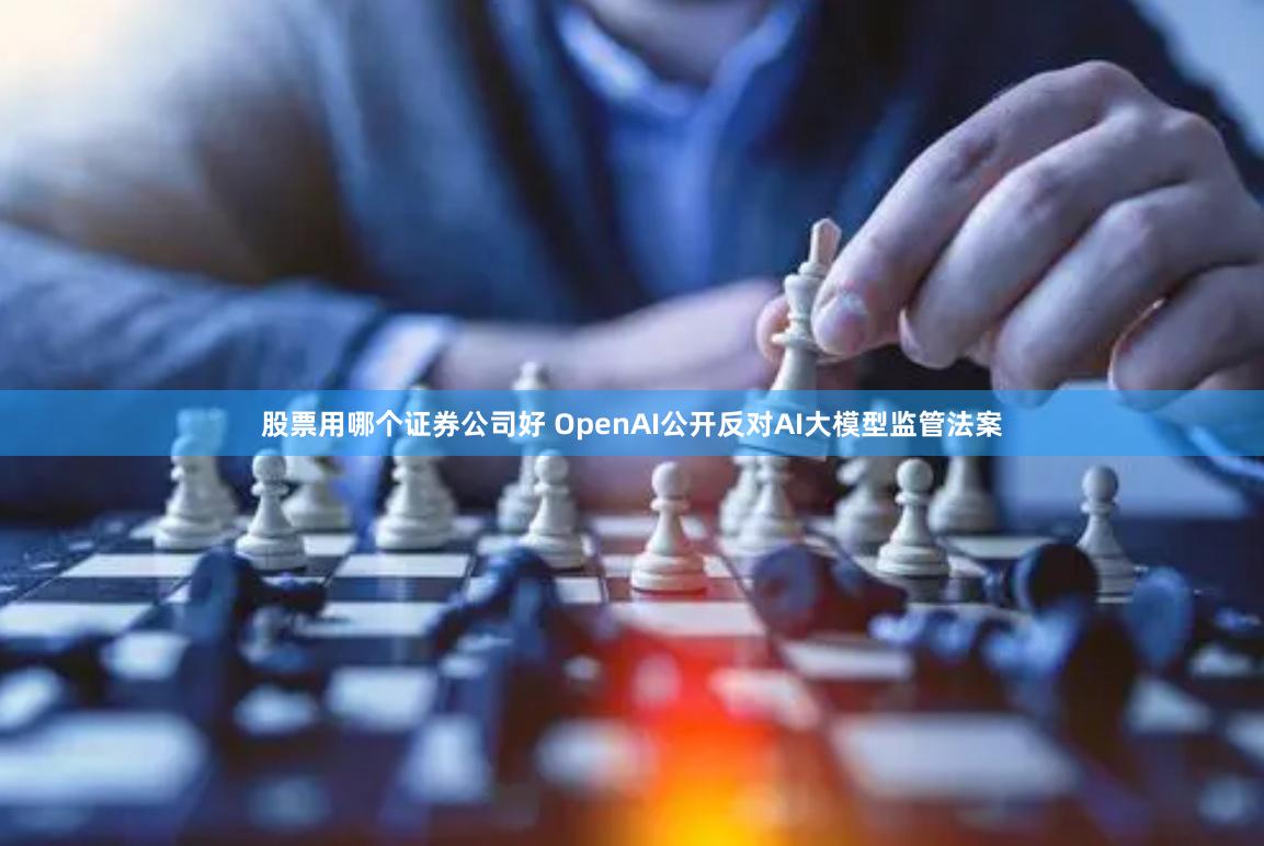 股票用哪个证券公司好 OpenAI公开反对AI大模型监管法案
