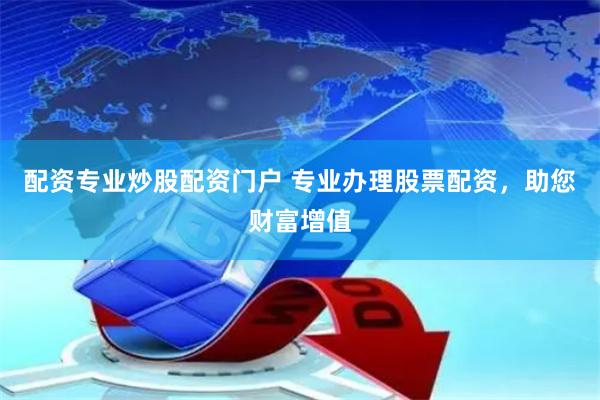 配资专业炒股配资门户 专业办理股票配资，助您财富增值