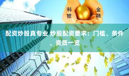 配资炒股真专业 炒股配资要求：门槛、条件、资质一览