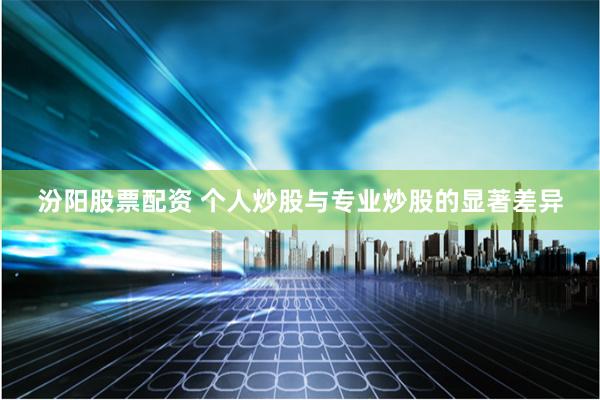 汾阳股票配资 个人炒股与专业炒股的显著差异