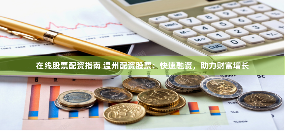 在线股票配资指南 温州配资股票：快速融资，助力财富增长