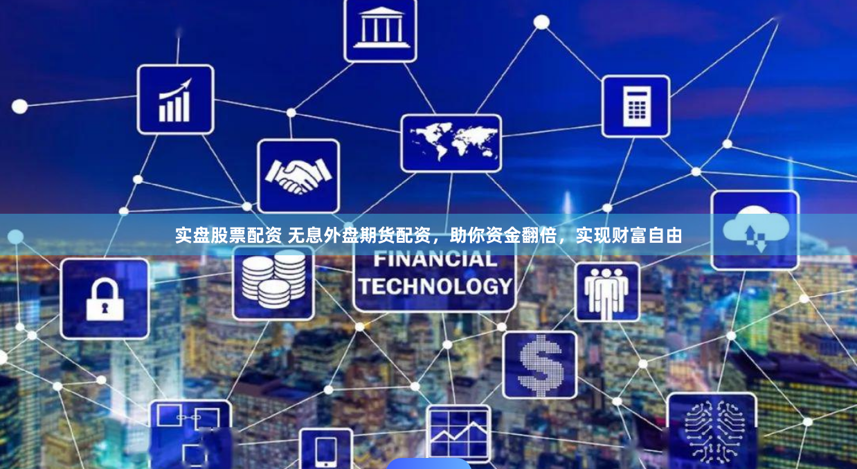 实盘股票配资 无息外盘期货配资，助你资金翻倍，实现财富自由