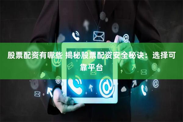 股票配资有哪些 揭秘股票配资安全秘诀：选择可靠平台