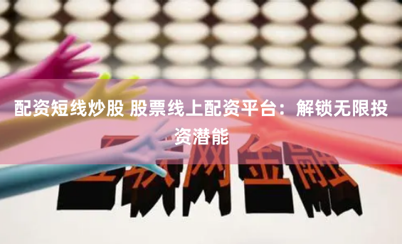 配资短线炒股 股票线上配资平台：解锁无限投资潜能