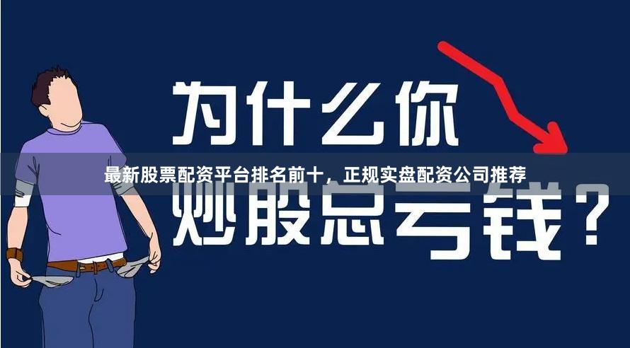 最新股票配资平台排名前十，正规实盘配资公司推荐