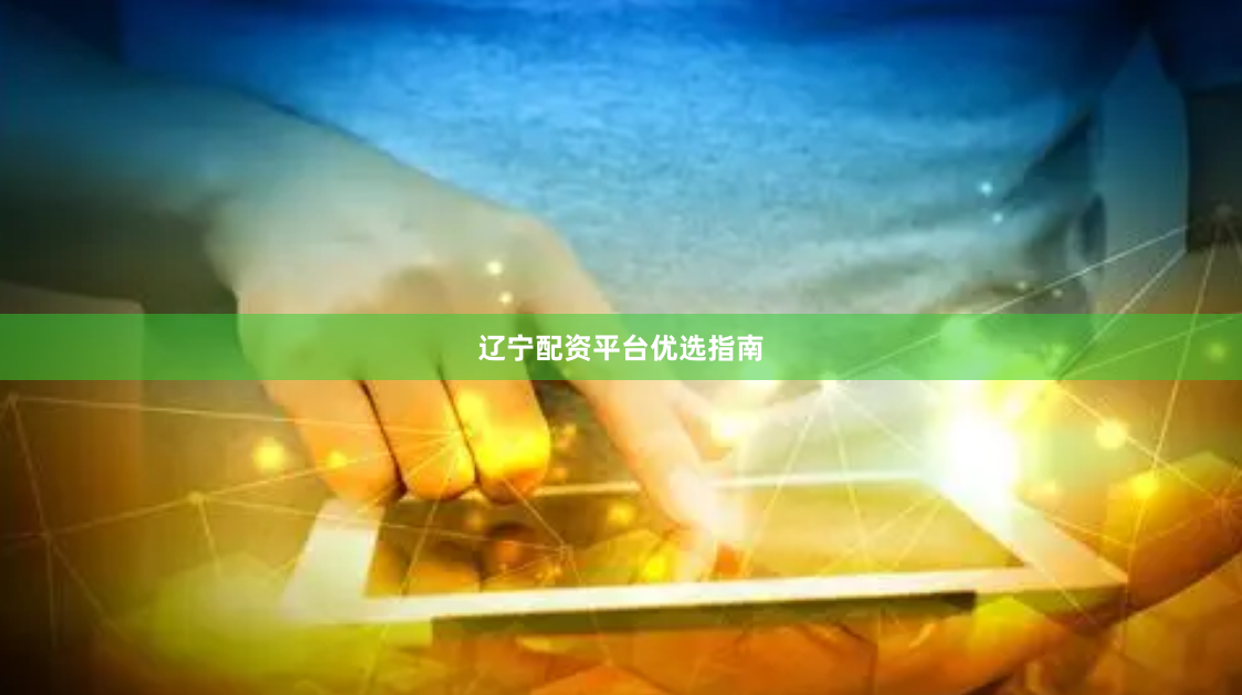 辽宁配资平台优选指南