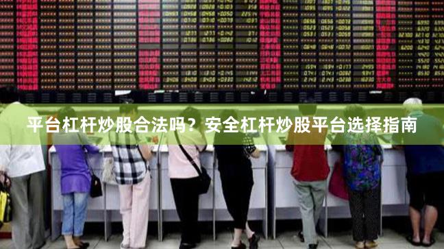 平台杠杆炒股合法吗？安全杠杆炒股平台选择指南