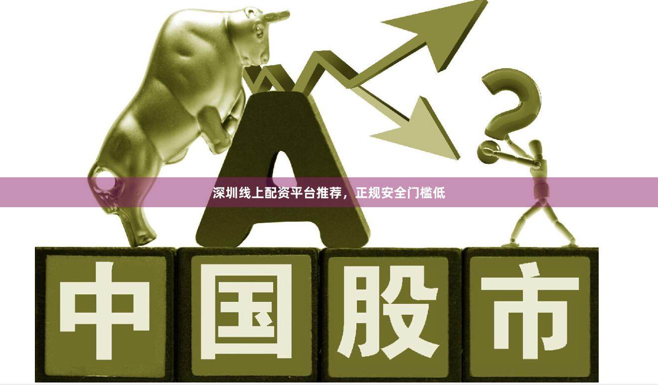 深圳线上配资平台推荐，正规安全门槛低