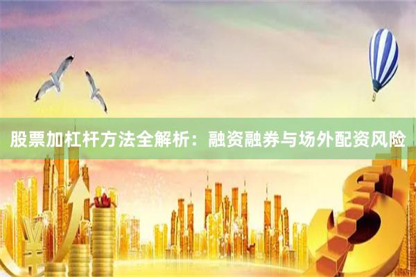 股票加杠杆方法全解析:融资融券与场外配资风险