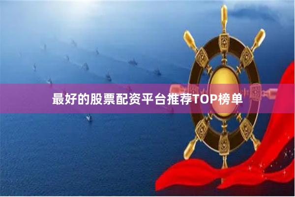最好的股票配资平台推荐TOP榜单