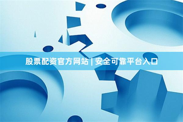 股票配资官方网站 | 安全可靠平台入口