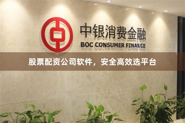 股票配资公司软件,安全高效选平台