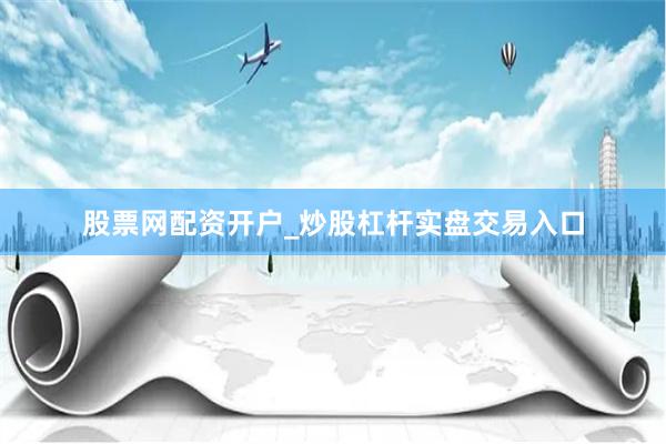 股票网配资开户_炒股杠杆实盘交易入口