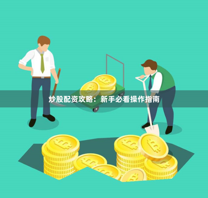 炒股配资攻略：新手必看操作指南