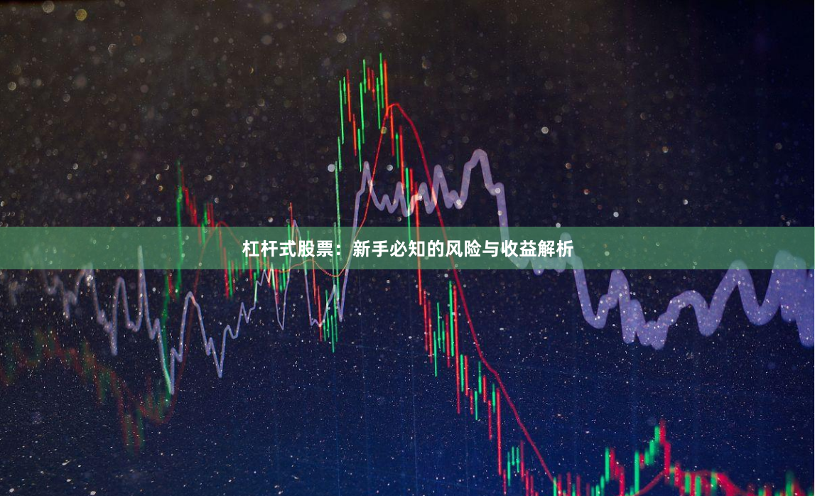 杠杆式股票：新手必知的风险与收益解析