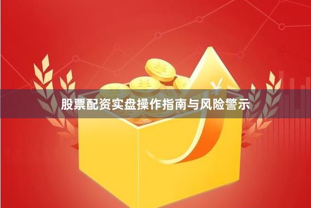 股票配资实盘操作指南与风险警示