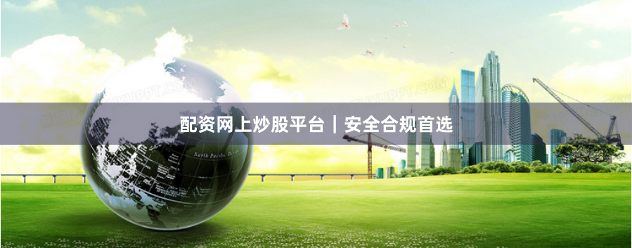配资网上炒股平台｜安全合规首选