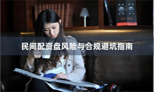 民间配资盘风险与合规避坑指南