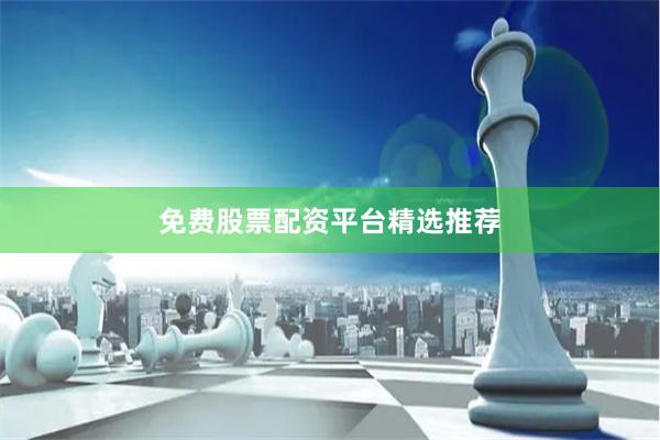 免费股票配资平台精选推荐