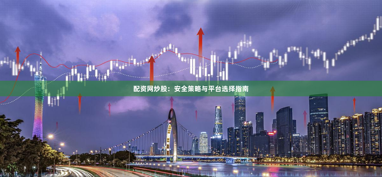 配资网炒股：安全策略与平台选择指南